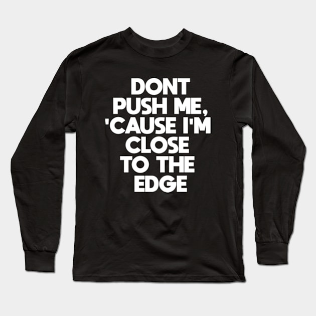 Dont Push Me Cause I'm Close To The Edge Long Sleeve T-Shirt by BarraMotaz